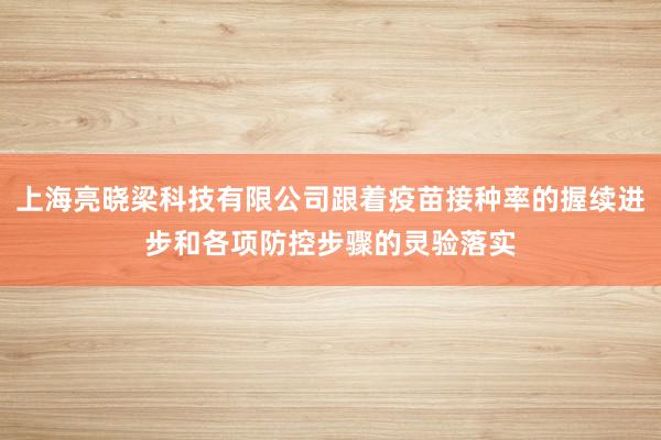 上海亮晓梁科技有限公司跟着疫苗接种率的握续进步和各项防控步骤的灵验落实
