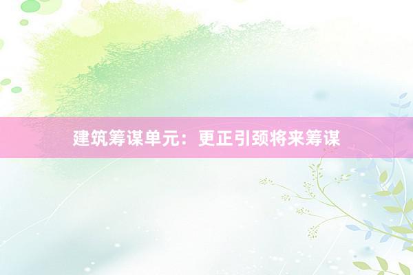建筑筹谋单元：更正引颈将来筹谋