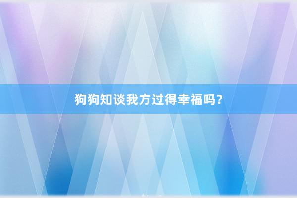 狗狗知谈我方过得幸福吗？