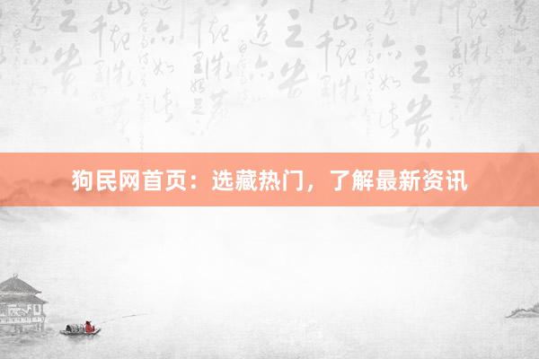 狗民网首页：选藏热门，了解最新资讯