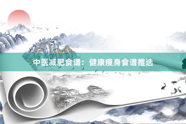 中医减肥食谱：健康瘦身食谱推选